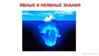 ЯВНЫЕ И НЕЯВНЫЕ ЗНАНИЯ
Юлия Крушинская
 