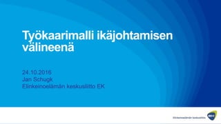 Työkaarimalli ikäjohtamisen
välineenä
24.10.2016
Jan Schugk
Elinkeinoelämän keskusliitto EK
 