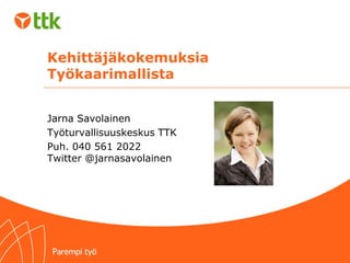 Kehittäjäkokemuksia
Työkaarimallista
Jarna Savolainen
Työturvallisuuskeskus TTK
Puh. 040 561 2022
Twitter @jarnasavolainen
 