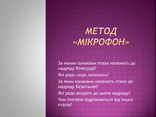 За якими ознаками птахи належать до
надряду Кілегруді?
Які ряди сюди належать?
За яким ознаками належать птахи до
надряду Безкільові?
Які ряди входять до цього надряду?
Чим пінгвіни відрізняються від інших
птахів?
 