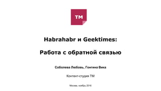 Habrahabr и Geektimes:
Работа с обратной связью
Соболева Любовь, Гонгина Вика
Контент-студия ТМ
Москва, ноябрь 2016
 