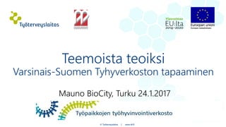 Mauno BioCity, Turku 24.1.2017
Teemoista teoiksi
Varsinais-Suomen Tyhyverkoston tapaaminen
© Työterveyslaitos | www.ttl.fi
 