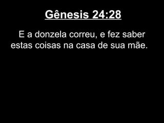 Gênesis 24:28
E a donzela correu, e fez saber
estas coisas na casa de sua mãe.
 