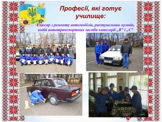 Професії, які готує
училище:
Слюсар з ремонту автомобілів, рихтувальник кузовів,
водій автотранспортних засобів категорії „В” і „С”
 