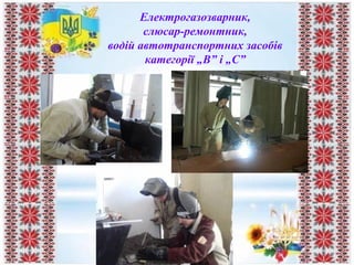 Електрогазозварник,
слюсар-ремонтник,
водій автотранспортних засобів
категорії „В” і „С”
 