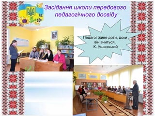 Засідання школи передового
педагогічного досвіду
Педагог живе доти, доки
він учиться.
К. Ушинський
Засідання школи передового
педагогічного досвіду
Педагог живе доти, доки
він вчиться.
К. Ушинський
 