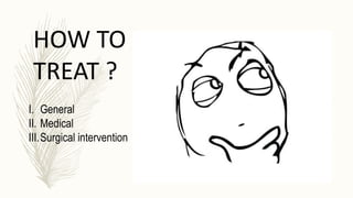 HOW TO
TREAT ?
I. General
II. Medical
III.Surgical intervention
 