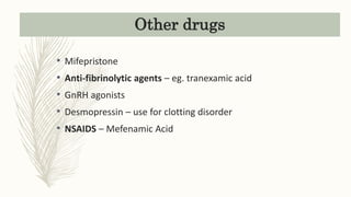 Other drugs
• Mifepristone
• Anti-fibrinolytic agents – eg. tranexamic acid
• GnRH agonists
• Desmopressin – use for clotting disorder
• NSAIDS – Mefenamic Acid
 
