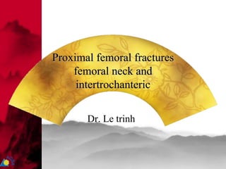 Proximal femoral fractures
femoral neck and
intertrochanteric
Dr. Le trinh
 