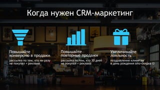 Когда нужен CRM-маркетинг
Увеличивайте
лояльность
Повышайте
конверсию в продажи
Повышайте
повторные продажи
рассылка по тем, кто ни разу
не покупал + реклама
рассылка по тем, кто 30 дней
не покупал + реклама
поздравление клиентам
в день рождения sms+скидка 
 