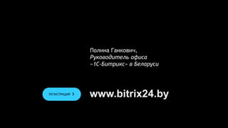 Полина Ганкович,
Руководитель офиса
«1С-Битрикс» в Беларуси
www.bitrix24.byРЕГИСТРАЦИЯ
 