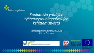 Kuulumisia yrittäjien
työterveyshuoltopalvelujen
kehittämistyöstä
Verkostopäivä Kajaani 24.1.2018
Riikka Turunen
 