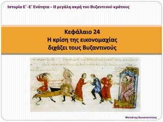 Κεφάλαιο 24
Η κρίση της εικονομαχίας
διχάζει τους Βυζαντινούς
Ιστορία Ε΄ -Ε΄ Ενότητα – Η μεγάλη ακμή του Βυζαντινού κράτους
Μανιάτης Κωνσταντίνος
 