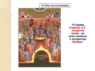 Τη διαμάχη
σταμάτησε η Ζ΄
οικουμενική
σύνοδο, την
οποία συγκάλεσε
η αυτοκράτειρα
Θεοδώρα.
Το τέλος της εικονομαχίας
 