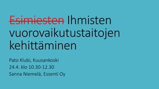 Esimiesten Ihmisten
vuorovaikutustaitojen
kehittäminen
Pato Klubi, Kuusankoski
24.4. klo 10.30-12.30
Sanna Niemelä, Essenti Oy
 