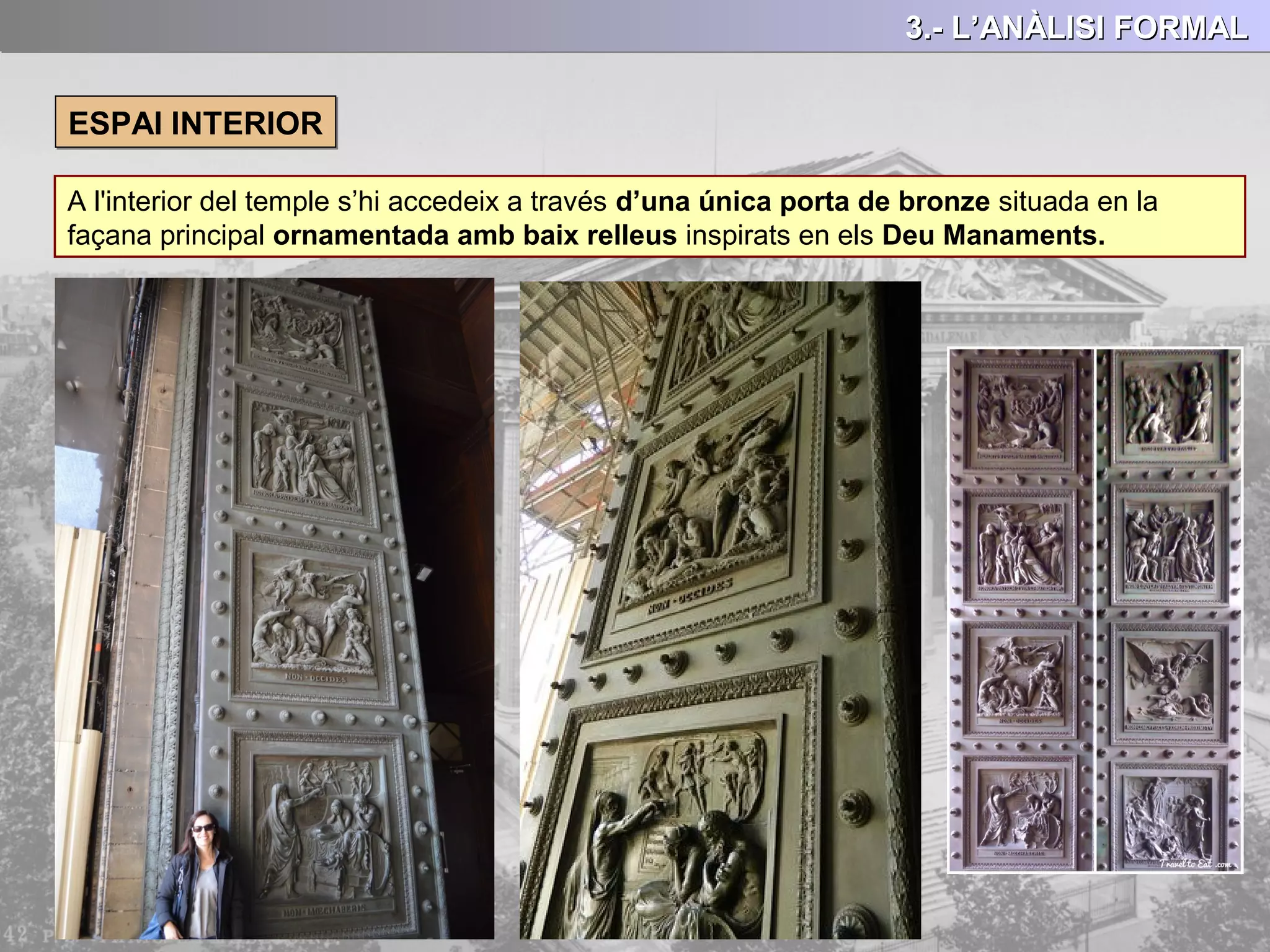 3.- L’ANÀLISI FORMAL3.- L’ANÀLISI FORMAL3.- L’ANÀLISI FORMAL3.- L’ANÀLISI FORMAL
ESPAI INTERIORESPAI INTERIOR
A l'interior del temple s’hi accedeix a través d’una única porta de bronze situada en la
façana principal ornamentada amb baix relleus inspirats en els Deu Manaments.
 
