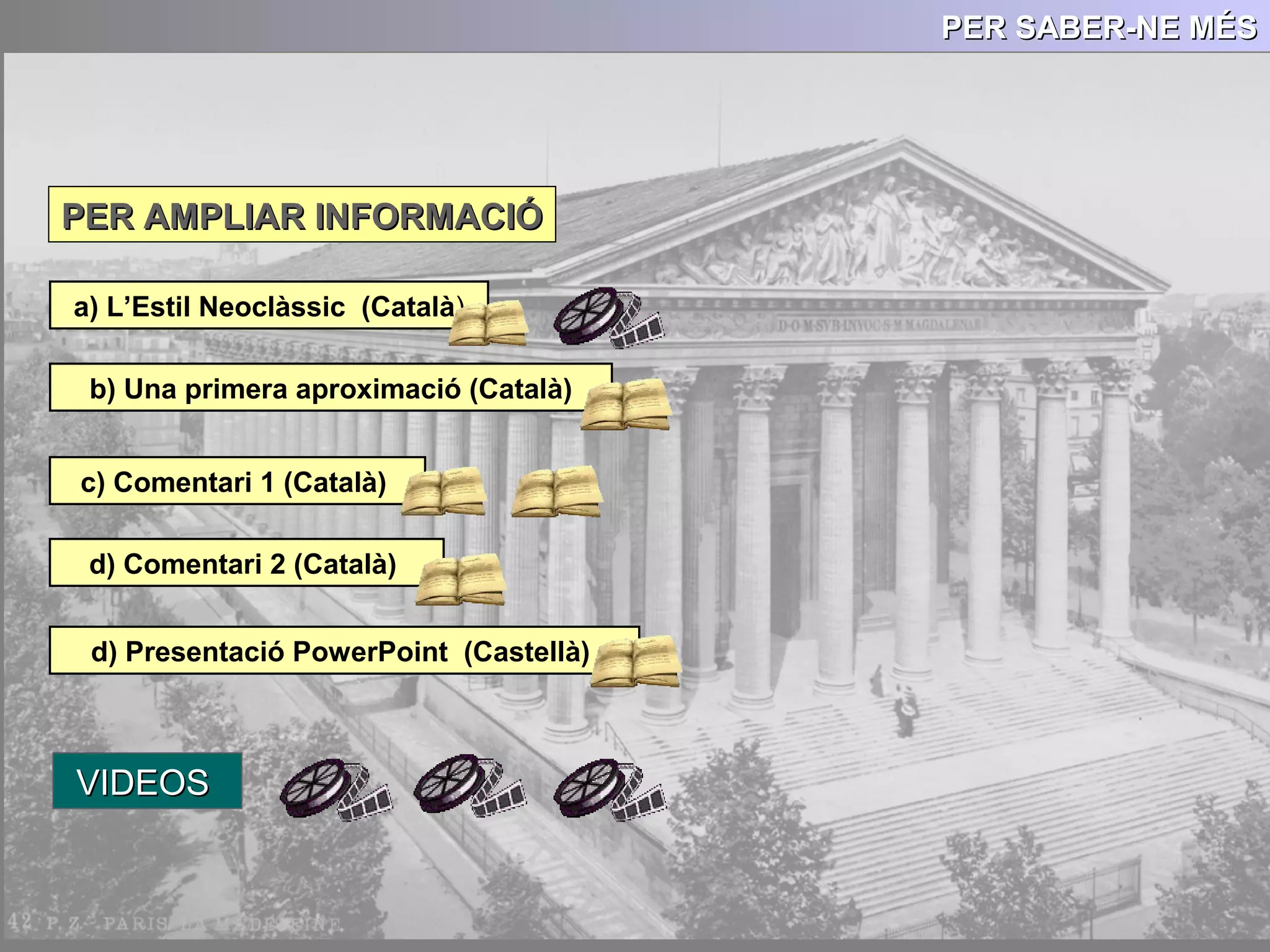 PER SABER-NE MÉSPER SABER-NE MÉSPER SABER-NE MÉSPER SABER-NE MÉS
PER AMPLIAR INFORMACIÓPER AMPLIAR INFORMACIÓ
a) L’Estil Neoclàssic (Català)
b) Una primera aproximació (Català)
c) Comentari 1 (Català)
d) Comentari 2 (Català)
d) Presentació PowerPoint (Castellà)
VIDEOSVIDEOS
 