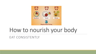 How to nourish your body
EAT CONSISTENTLY
 