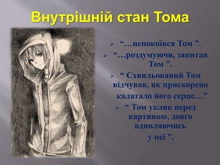 Внутрішній стан Тома
 “…непокоївся Том ”.
 “…роздумуючи, запитав
Том ”.
 “ Схвильований Том
відчував, як прискорено
калатало його серце…”
 “ Том укляк перед
картиною, довго
вдивляючись
у неї ”.
 