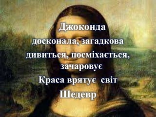 Джоконда
досконала, загадкова
дивиться, посміхається,
зачаровує
Краса врятує світ
Шедевр
 