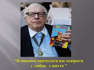 “Я повинен примусити вас повірити
у любов, у життя ”
 
