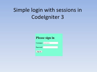 Simple login with sessions in
CodeIgniter 3
 