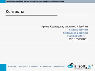 Контакты Ирина Кузнецова, директор  Allsoft.ru http://allsoft.ru http://blog.allsoft.ru [email_address]   ICQ 169959861 