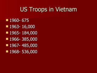 US Troops in Vietnam 1960- 675  1963- 16,000 1965- 184,000 1966- 385,000 1967- 485,000 1968- 536,000 