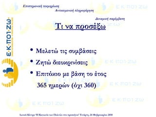  Μελετώ τις συμβάσεις
 Ζητώ διευκρινίσεις
 Επιτόκιο με βάση το έτος
365 ημερών (όχι 360)
Επιστημονική τεκμηρίωση
Αντικειμενική πληροφόρηση
Δυναμική παρέμβαση
Ιωνικό Κέντρο ‘Η Κοινωνία των Πολιτών στο προσκήνιο’ Τετάρτη, 24 Φεβρουαρίου 2010
Τι να προσέξω
 