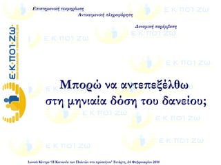 Μπορώ να αντεπεξέλθω
στη μηνιαία δόση του δανείου;
Επιστημονική τεκμηρίωση
Αντικειμενική πληροφόρηση
Δυναμική παρέμβαση
Ιωνικό Κέντρο ‘Η Κοινωνία των Πολιτών στο προσκήνιο’ Τετάρτη, 24 Φεβρουαρίου 2010
 