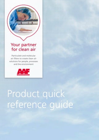 Product quick
­reference guide
Your partner
for clean air
Particulate and molecular
air filters to create clean air
solutions for people, processes
and the environment
 
