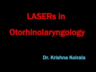 Dr. Krishna Koirala
LASERs in
Otorhinolaryngology
 