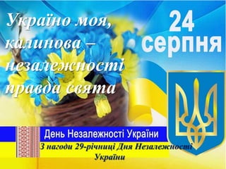 Україно моя,
калинова –
незалежності
правда свята
З нагоди 29-річниці Дня Незалежності
України
 