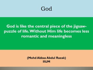 God
God is like the central piece of the jigsaw-
puzzle of life.Without Him life becomes less
romantic and meaningless
(Mohd Abbas Abdul Razak)
IIUM
 