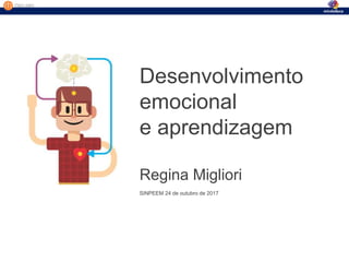 Desenvolvimento
emocional
e aprendizagem
Regina Migliori
SINPEEM 24 de outubro de 2017
 