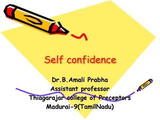 Dr.B.Amali Prabha
Assistant professor
Thiagarajar college of Preceptors
Madurai-9(TamilNadu)
Self confidence
 