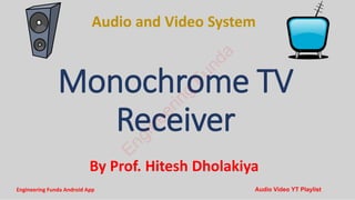 Audio and Video System
By Prof. Hitesh Dholakiya
Monochrome TV
Receiver
E
n
g
i
n
e
e
r
i
n
g
F
u
n
d
a
Engineering Funda Android App Audio Video YT Playlist
 