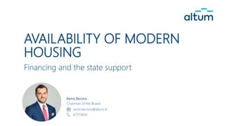 AVAILABILITY OF MODERN
HOUSING
Financing and the state support
Reinis Berzins
Chairman of the Board
reinis.berzins@altum.lv
67774010
 