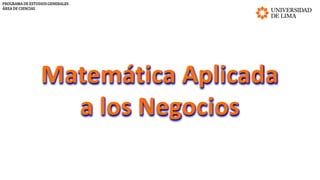 PROGRAMA DE ESTUDIOS GENERALES
ÁREA DE CIENCIAS
Matemática Aplicada
a los Negocios
 