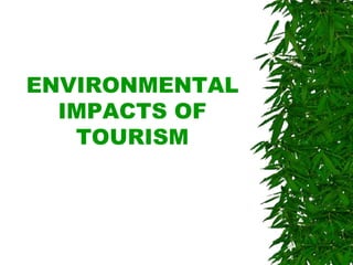 ENVIRONMENTAL
IMPACTS OF
TOURISM
 