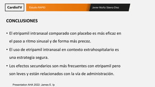 Javier Muñiz Sáenz-Díez
Estudio RAPID
Presentation AHA 2022: James E. Ip
• El etripamil intranasal comparado con placebo e...
