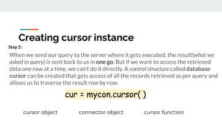 After making the cursor, we can execute SQL queries using execute( ) function as
per following syntax :
<cursor-object>.ex...