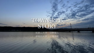 TOWN RPG
STORY
和歌山大学 沼野陸人
早稲田大学 三塚翔馬
 