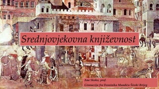 Srednjovjekovna književnost
Ana Skoko, prof.
Gimnazija fra Dominika Mandića Široki Brijeg
 