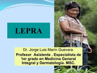 LEPRA
Dr. Jorge Luis Marín Guevara.
Profesor Asistente . Especialista de
1er grado en Medicina General
Integral y Dermatología. MSC.
 