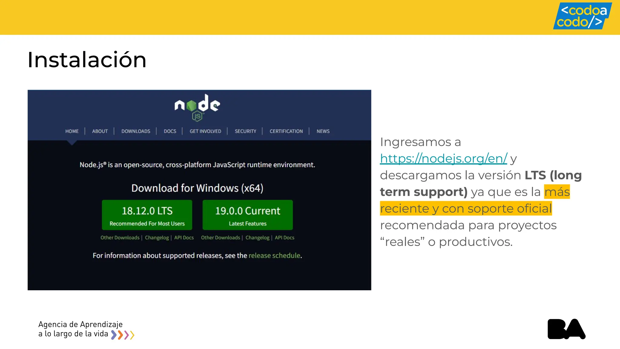 Instalación
Ingresamos a
https://nodejs.org/en/ y
descargamos la versión LTS (long
term support) ya que es la más
reciente y con soporte oﬁcial
recomendada para proyectos
“reales” o productivos.
 
