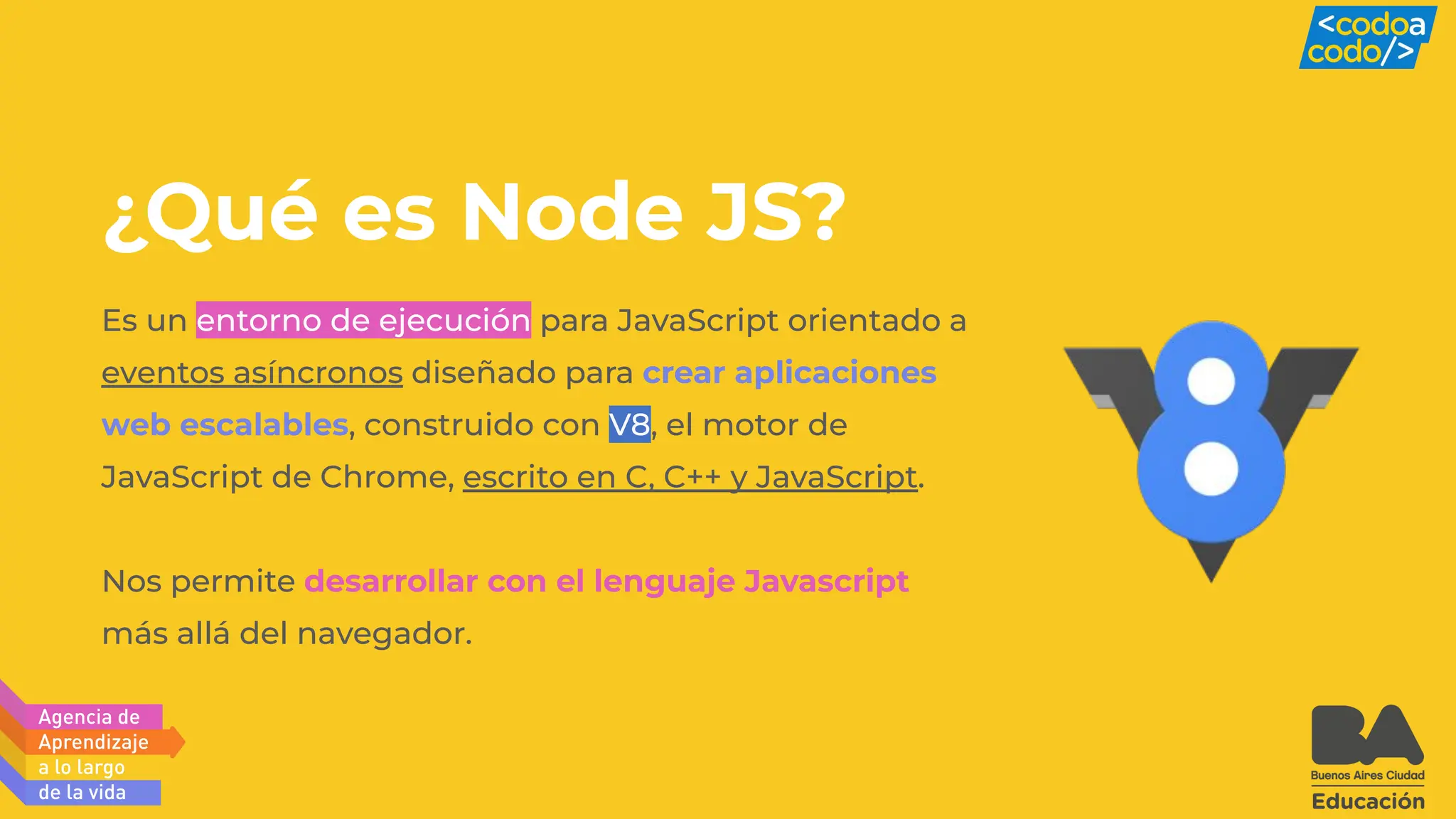 Es un entorno de ejecución para JavaScript orientado a
eventos asíncronos diseñado para crear aplicaciones
web escalables, construido con V8, el motor de
JavaScript de Chrome, escrito en C, C++ y JavaScript.
Nos permite desarrollar con el lenguaje Javascript
más allá del navegador.
¿Qué es Node JS?
 