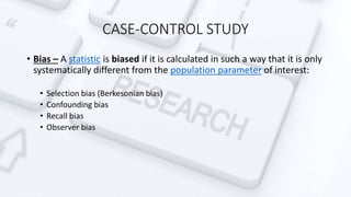 CASE-CONTROL STUDY
• Advantages:
• Relatively easy to carry out
• Rapid and inexpensive (compared with cohort studies)
• R...