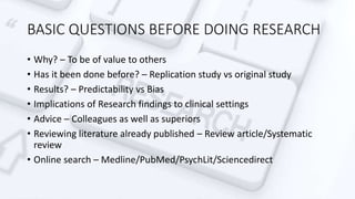 BASIC QUESTIONS BEFORE DOING RESEARCH
• Why? – To be of value to others
• Has it been done before? – Replication study vs ...
