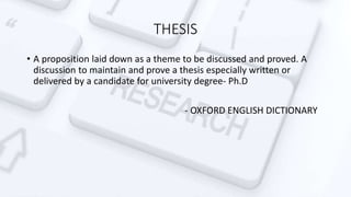 THESIS
• A proposition laid down as a theme to be discussed and proved. A
discussion to maintain and prove a thesis especi...